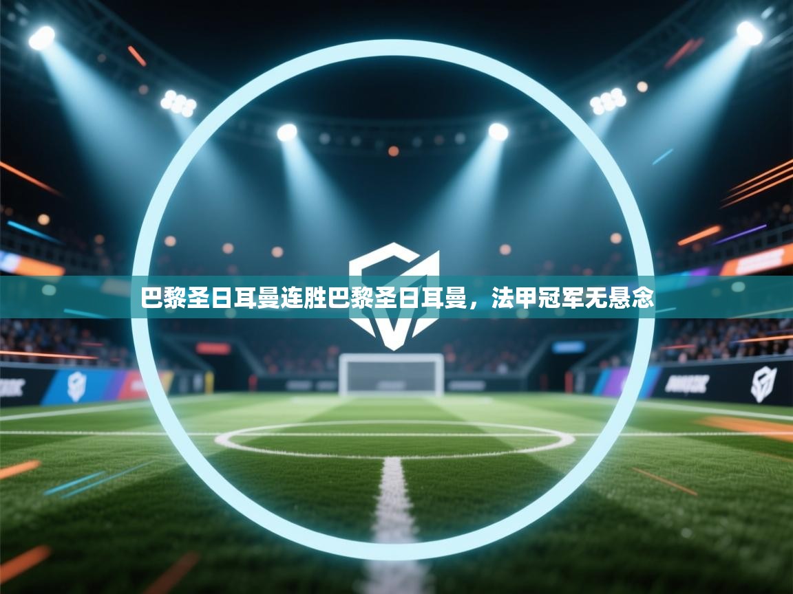 巴黎圣日耳曼连胜巴黎圣日耳曼,法甲冠军无悬念 第2张