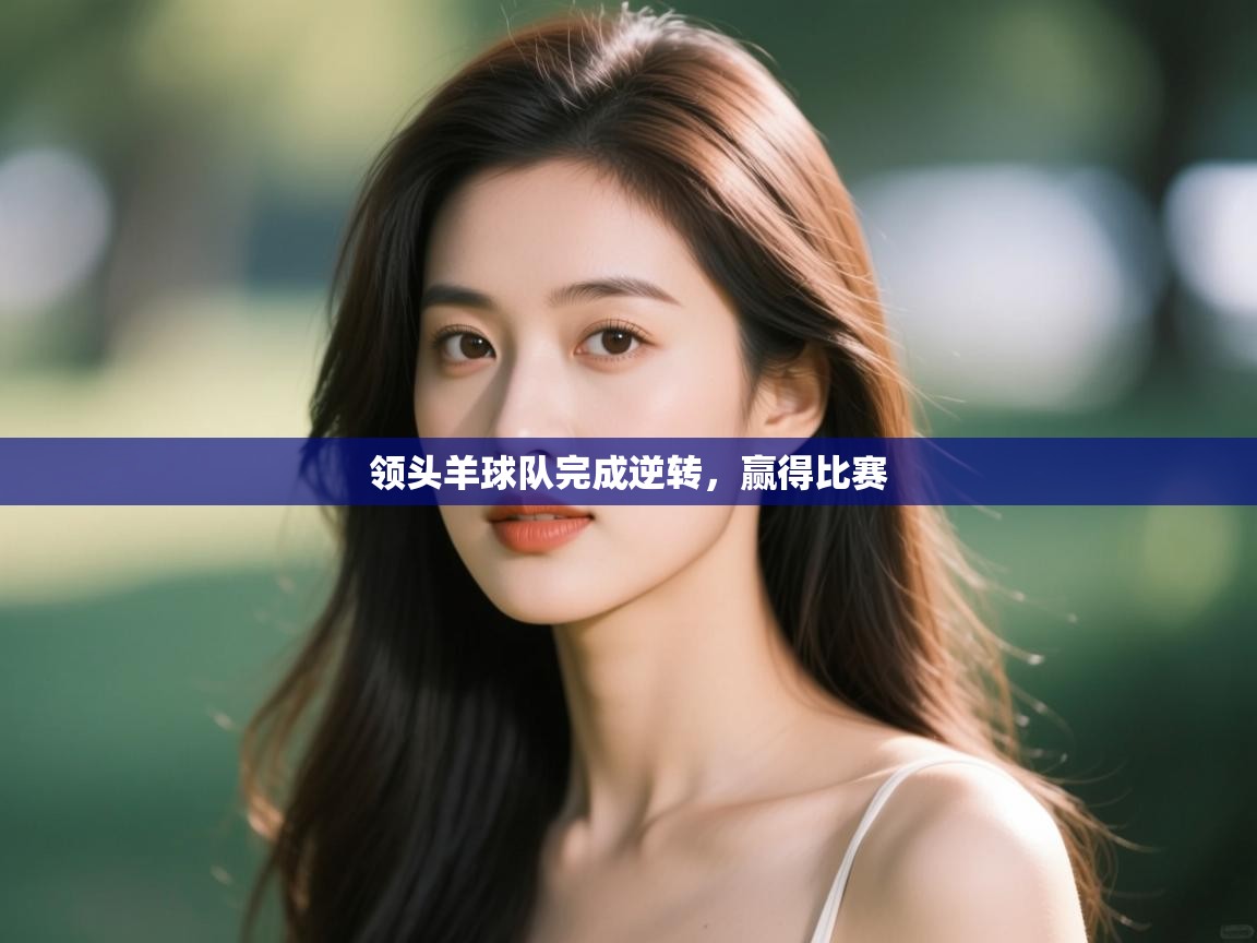 领头羊球队完成逆转,赢得比赛