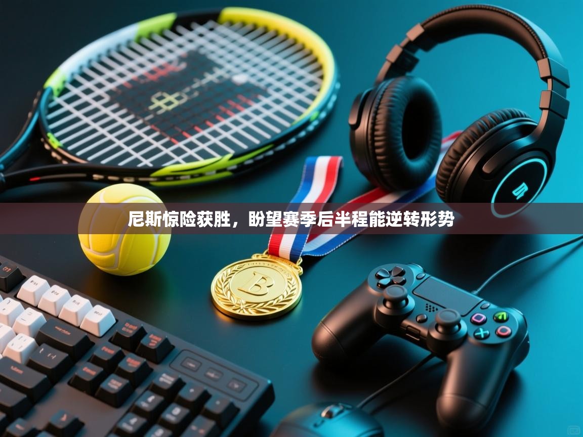 尼斯惊险获胜,盼望赛季后半程能逆转形势