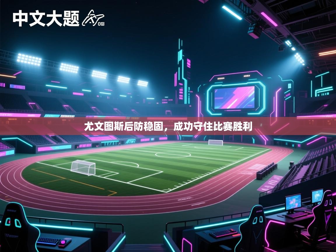 尤文图斯后防稳固，成功守住比赛胜利  第2张