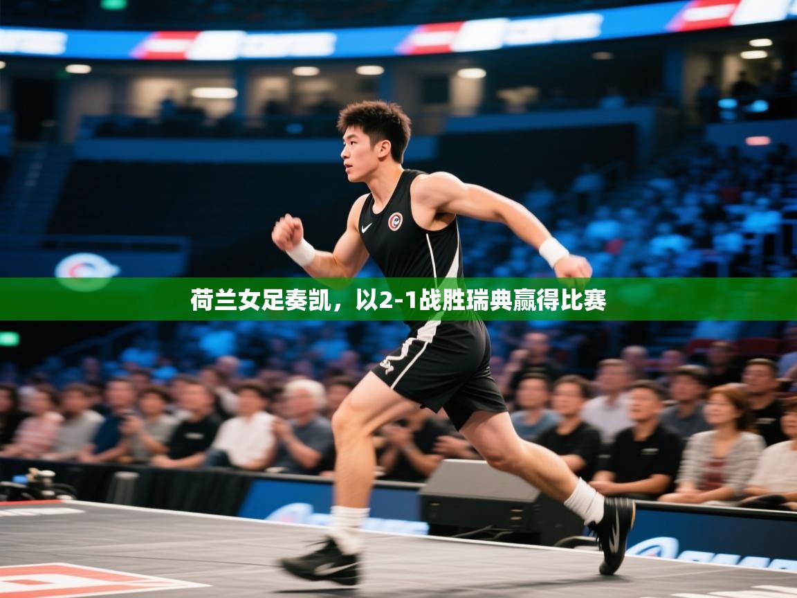 荷兰女足奏凯，以2-1战胜瑞典赢得比赛