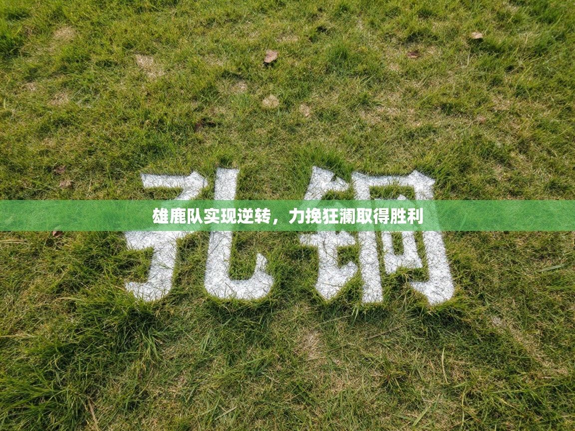 雄鹿队实现逆转,力挽狂澜取得胜利