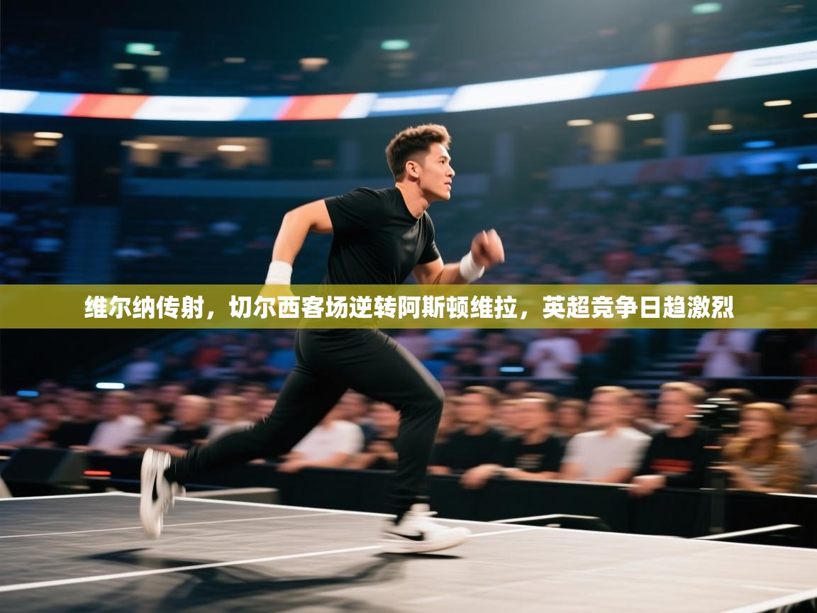 维尔纳传射,切尔西客场逆转阿斯顿维拉,英超竞争日趋激烈