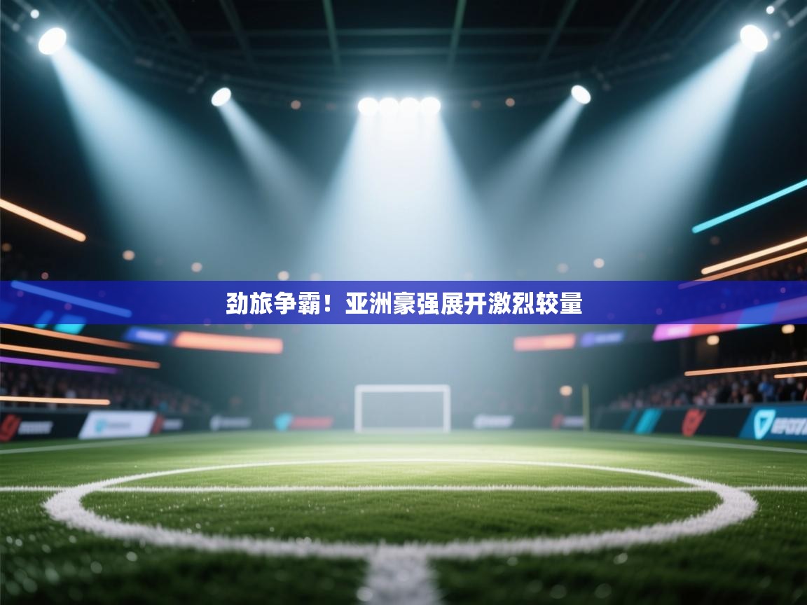 劲旅争霸！亚洲豪强展开激烈较量  第2张