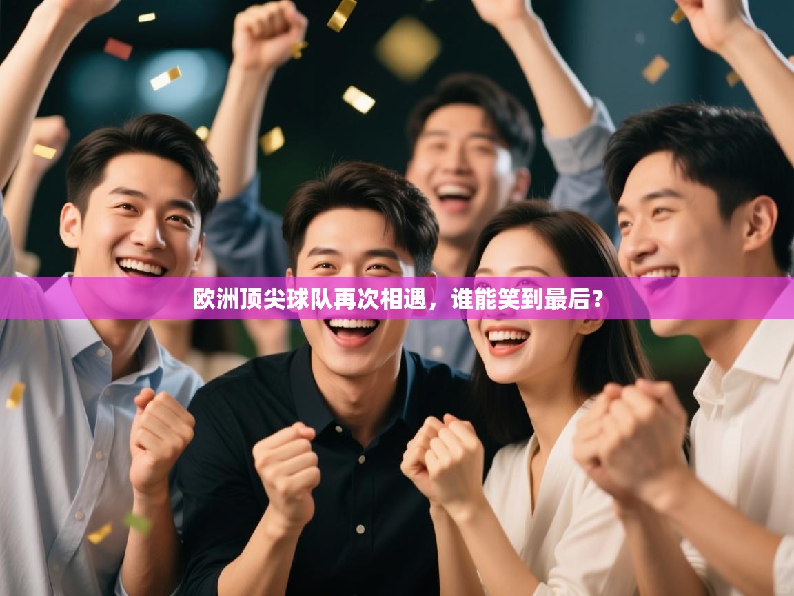 欧洲顶尖球队再次相遇，谁能笑到最后？