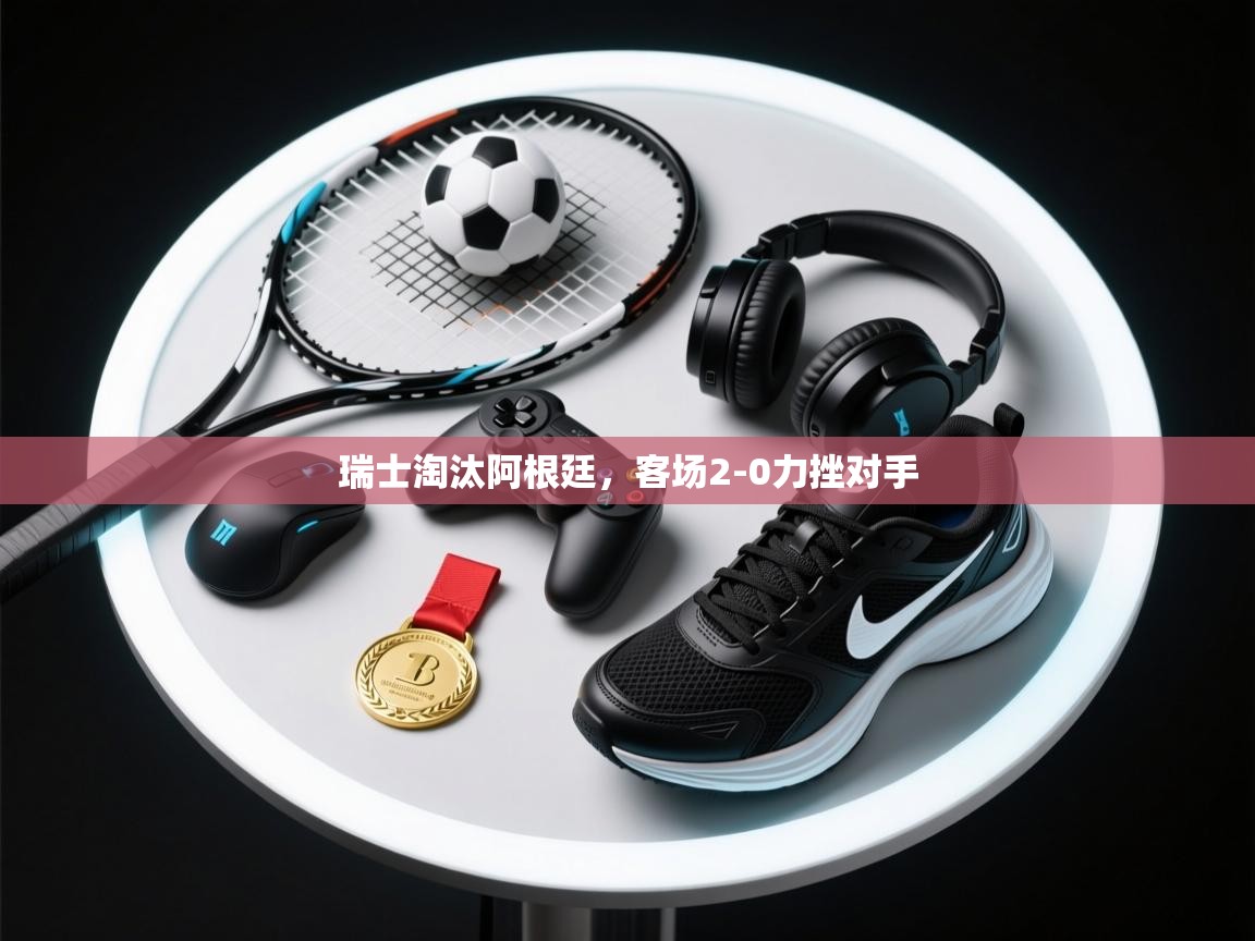 瑞士淘汰阿根廷，客场2-0力挫对手