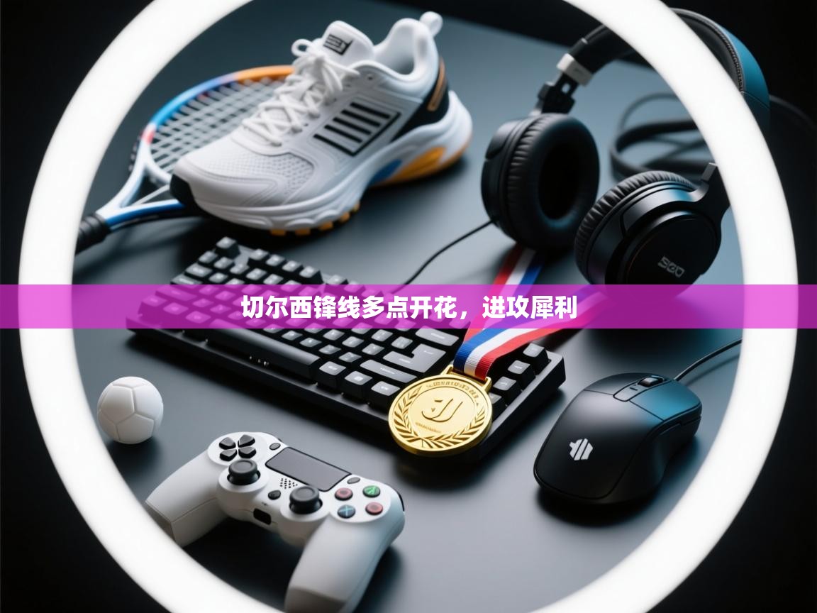 切尔西锋线多点开花，进攻犀利