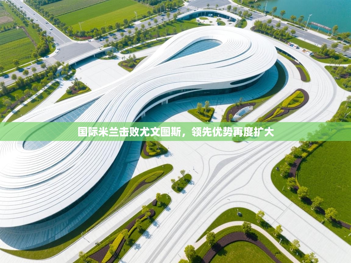 国际米兰击败尤文图斯,领先优势再度扩大