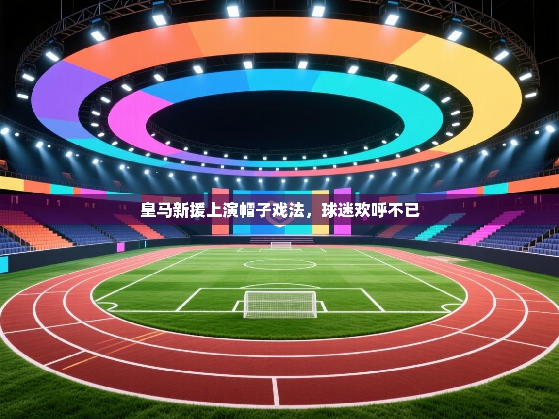 皇马新援上演帽子戏法,球迷欢呼不已 第2张