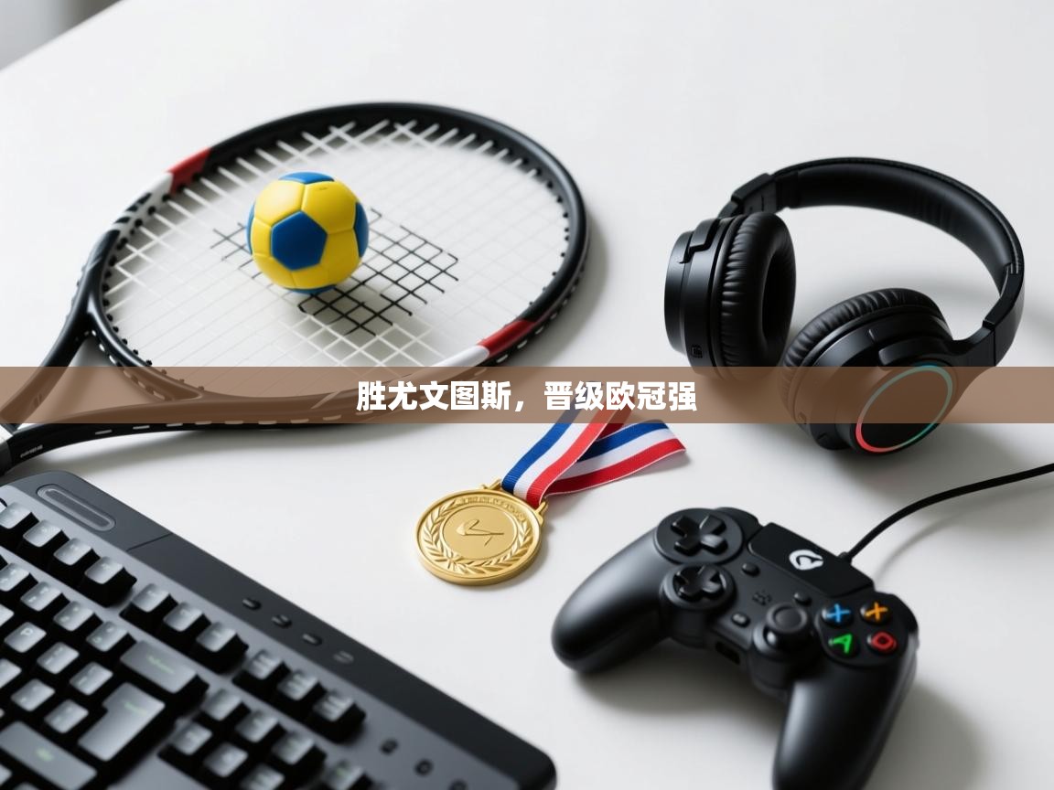 胜尤文图斯，晋级欧冠强  第2张