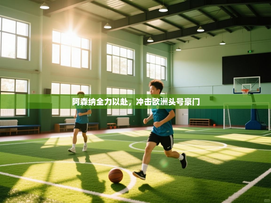 阿森纳全力以赴,冲击欧洲头号豪门