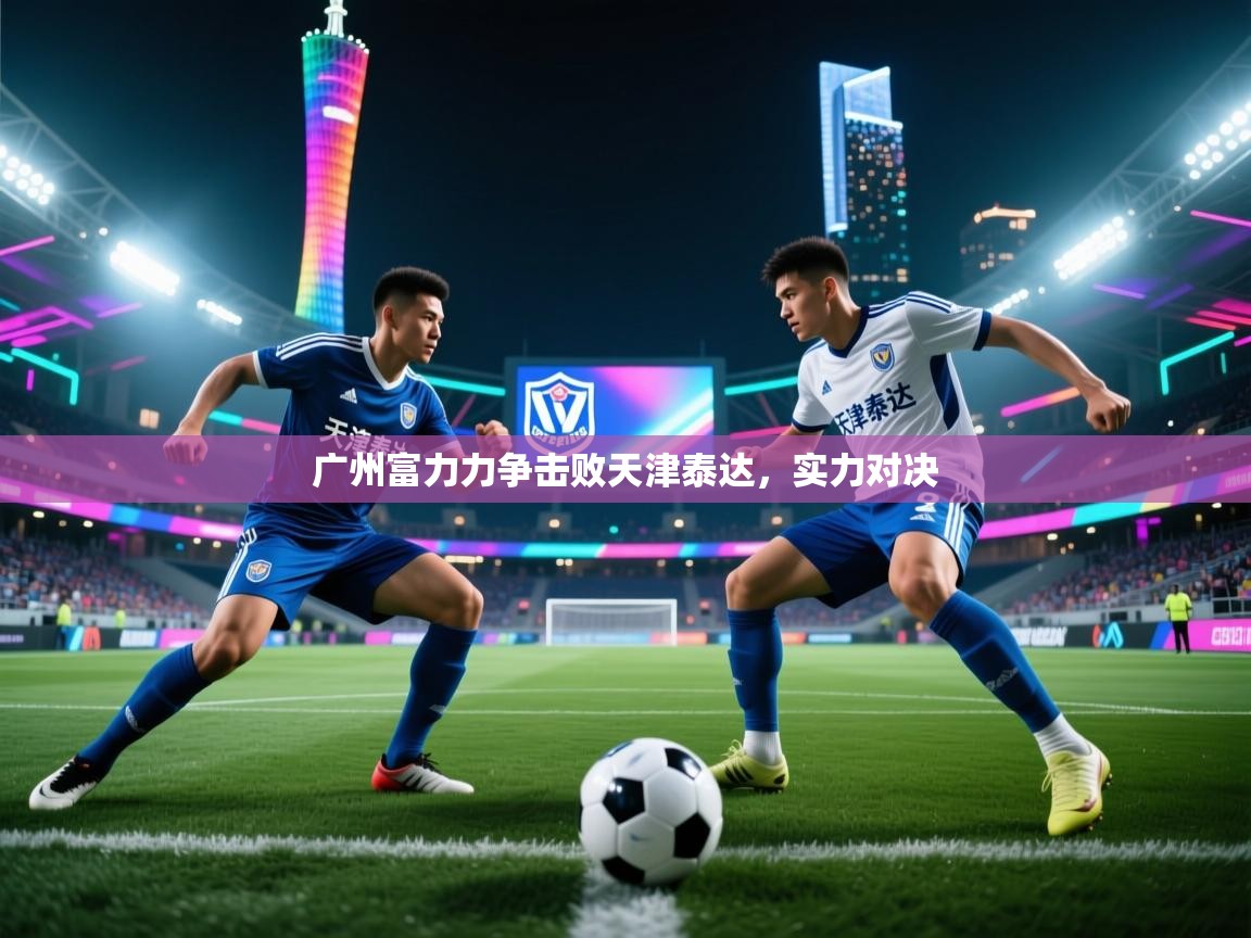 广州富力力争击败天津泰达，实力对决  第1张