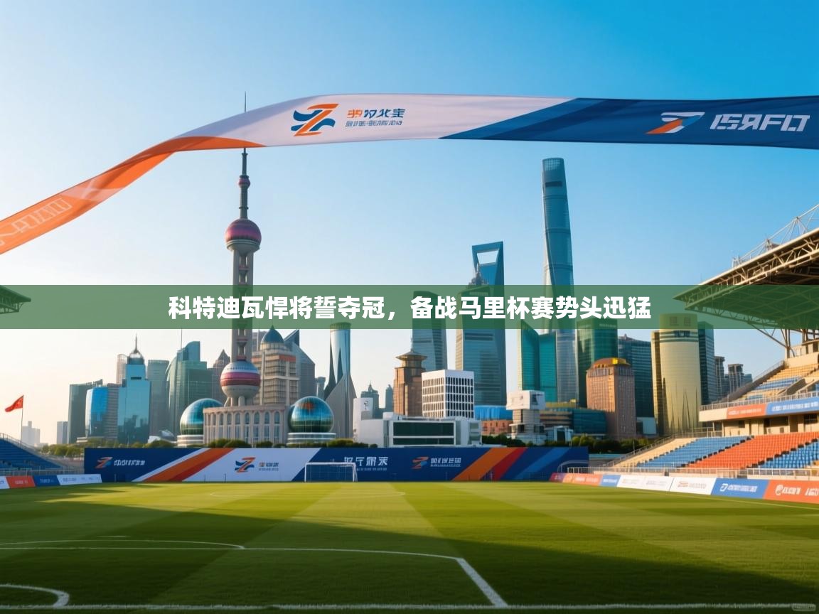 科特迪瓦悍将誓夺冠,备战马里杯赛势头迅猛 第2张