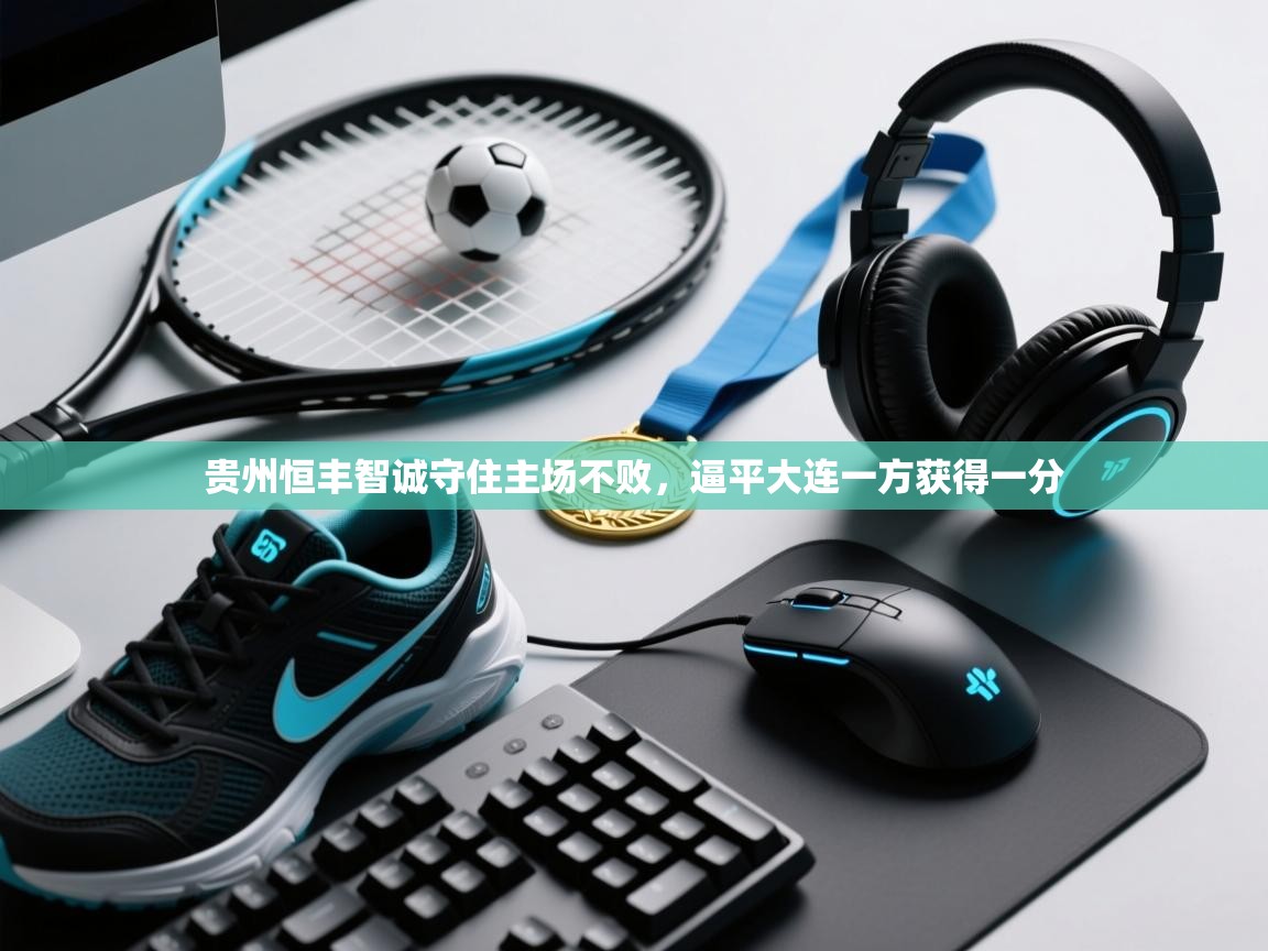 贵州恒丰智诚守住主场不败，逼平大连一方获得一分  第2张