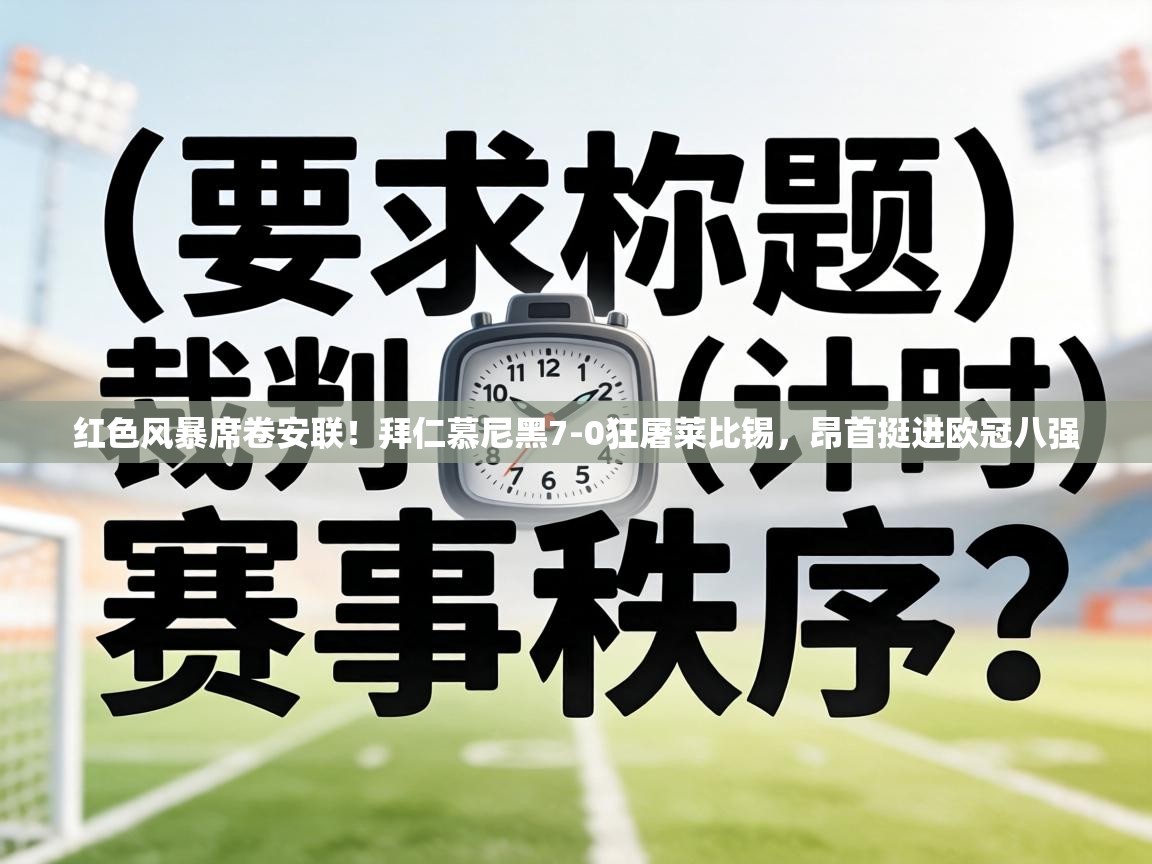 红色风暴席卷安联!拜仁慕尼黑7-0狂屠莱比锡,昂首挺进欧冠八强
