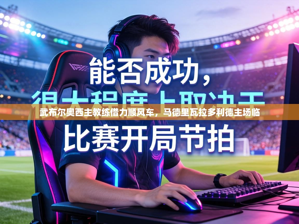 武布尔奥西主教练借力顺风车,马德里瓦拉多利德主场临 第2张