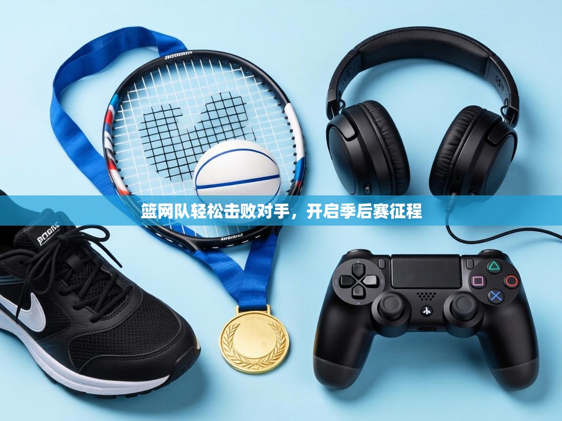 篮网队轻松击败对手，开启季后赛征程