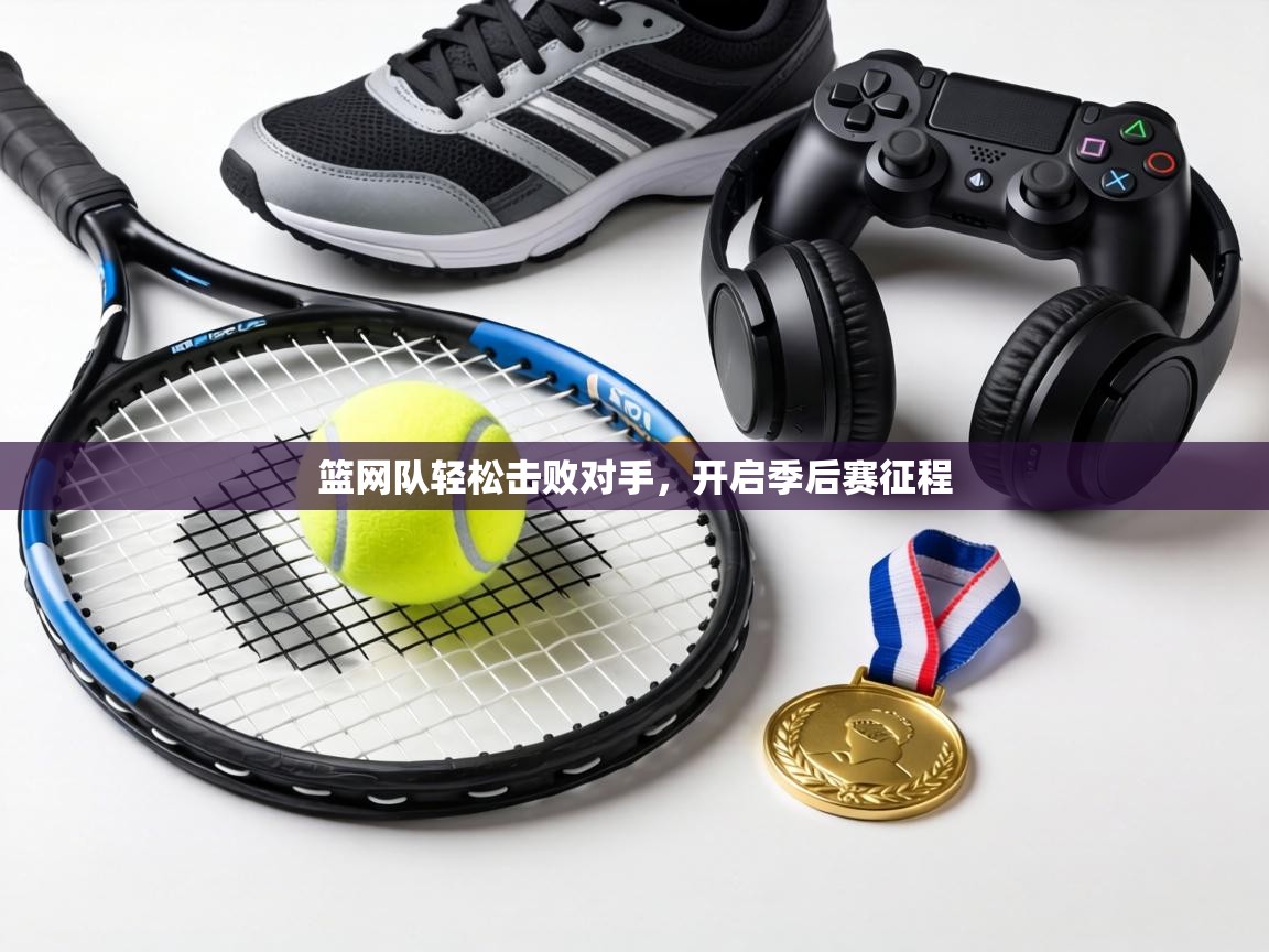 篮网队轻松击败对手,开启季后赛征程 第2张