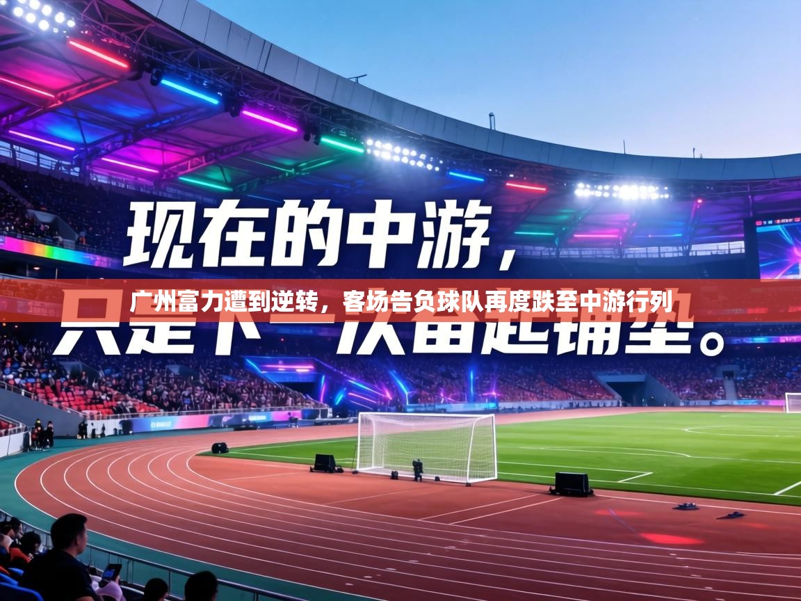 广州富力遭到逆转,客场告负球队再度跌至中游行列 第2张